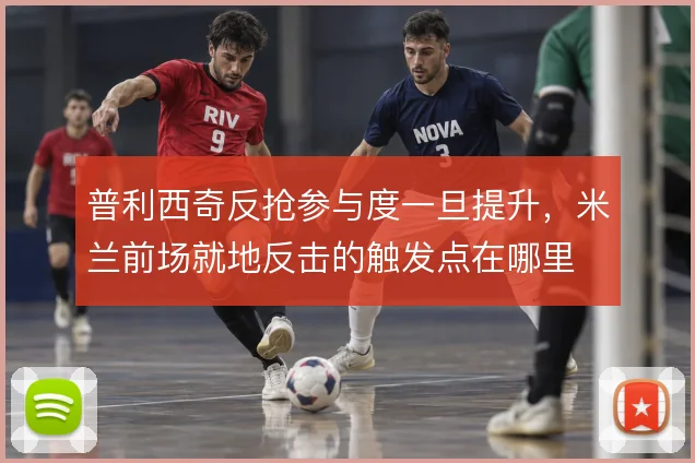 普利西奇反抢参与度一旦提升,米兰前场就地反击的触发点在哪里