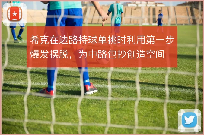 希克在边路持球单挑时利用第一步爆发摆脱,为中路包抄创造空间