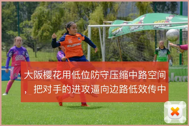 大阪樱花用低位防守压缩中路空间,把对手的进攻逼向边路低效传中