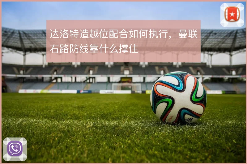 达洛特造越位配合如何执行,曼联右路防线靠什么撑住