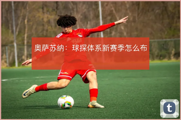 奥萨苏纳：球探体系新赛季怎么布