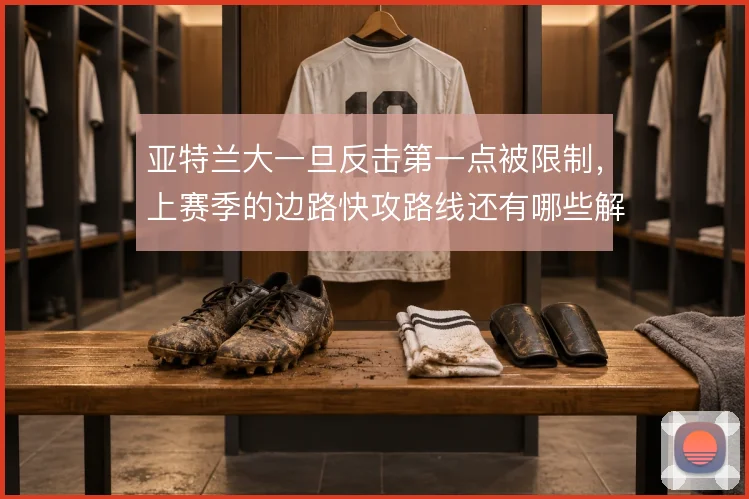 亚特兰大一旦反击第一点被限制,上赛季的边路快攻路线还有哪些解法