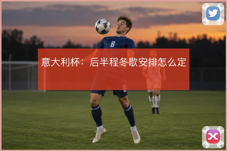 意大利杯：后半程冬歇安排怎么定