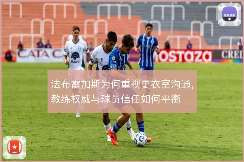 法布雷加斯为何重视更衣室沟通，教练权威与球员信任如何平衡