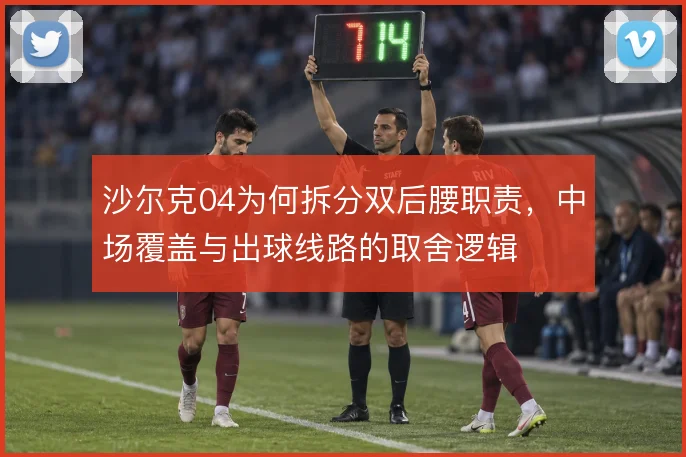 沙尔克04为何拆分双后腰职责，中场覆盖与出球线路的取舍逻辑