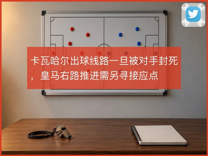 卡瓦哈尔出球线路一旦被对手封死,皇马右路推进需另寻接应点