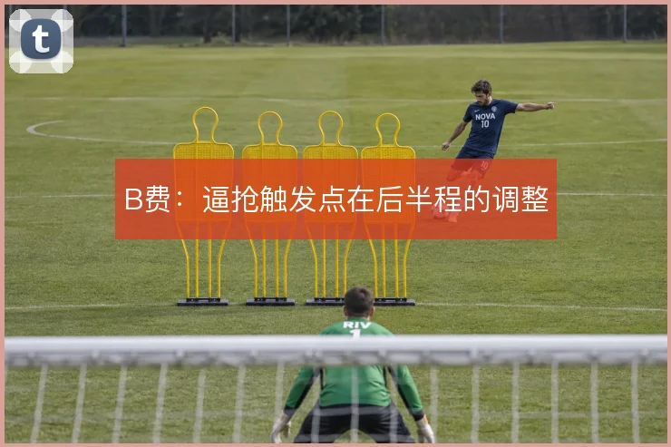 B费:逼抢触发点在后半程的调整
