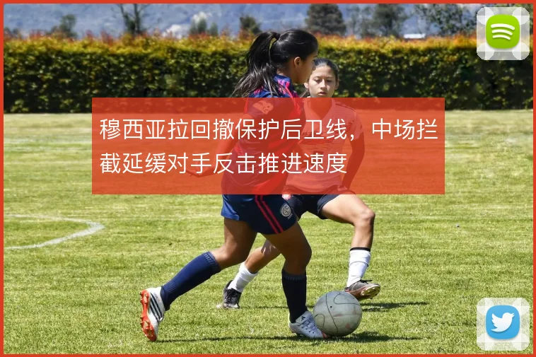 穆西亚拉回撤保护后卫线,中场拦截延缓对手反击推进速度