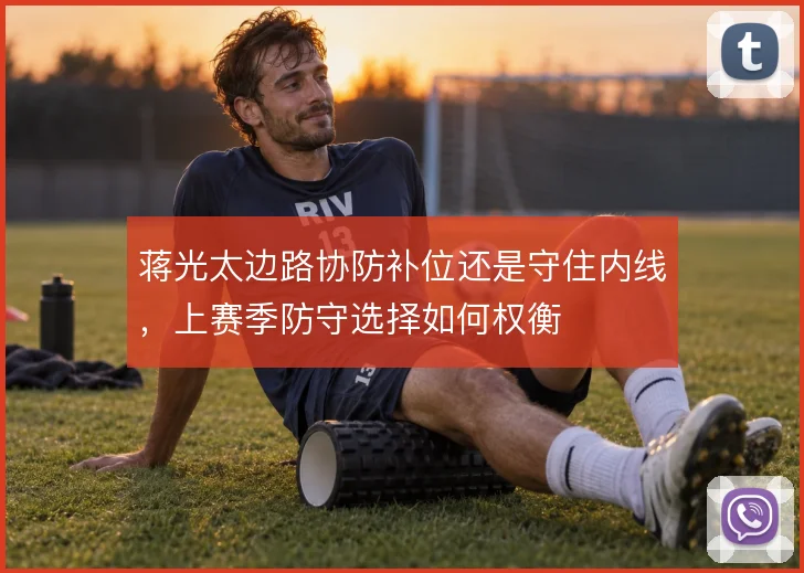 蒋光太边路协防补位还是守住内线，上赛季防守选择如何权衡
