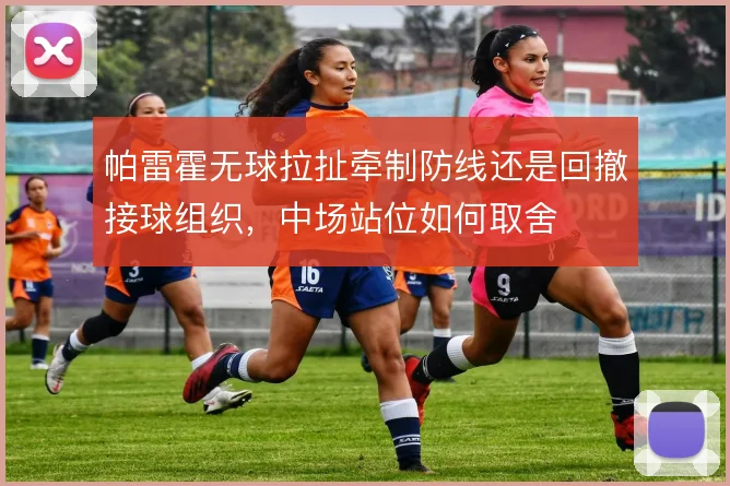 帕雷霍无球拉扯牵制防线还是回撤接球组织,中场站位如何取舍