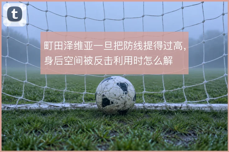 町田泽维亚一旦把防线提得过高，身后空间被反击利用时怎么解