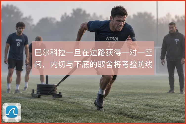 巴尔科拉一旦在边路获得一对一空间,内切与下底的取舍将考验防线