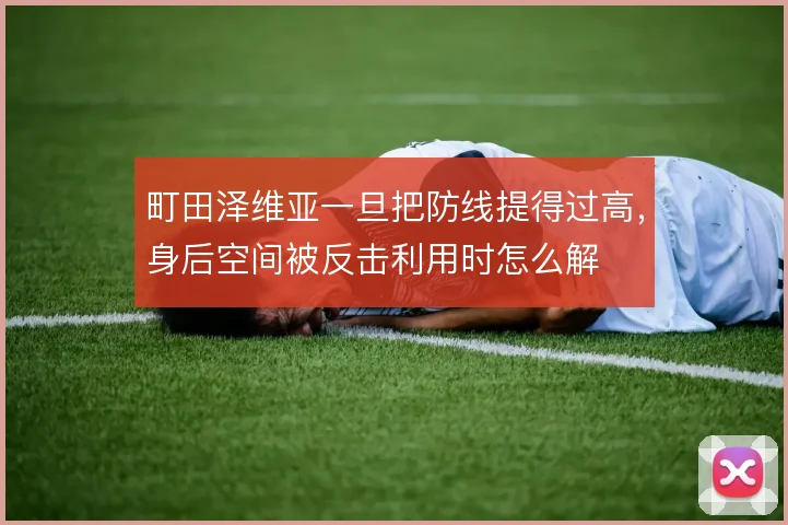 町田泽维亚一旦把防线提得过高,身后空间被反击利用时怎么解