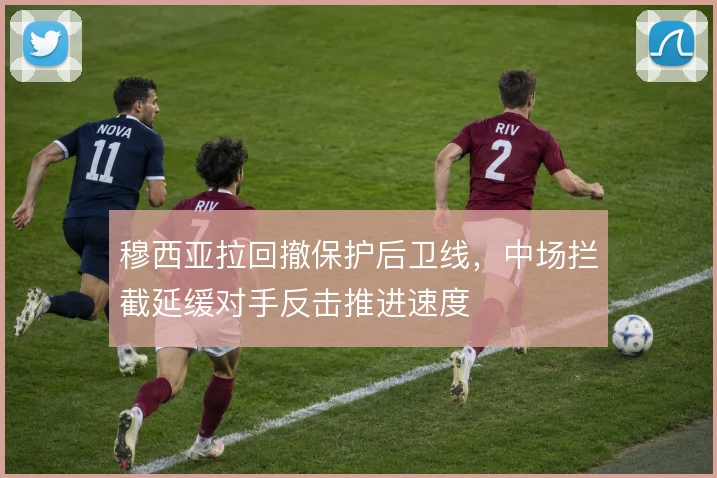 穆西亚拉回撤保护后卫线，中场拦截延缓对手反击推进速度