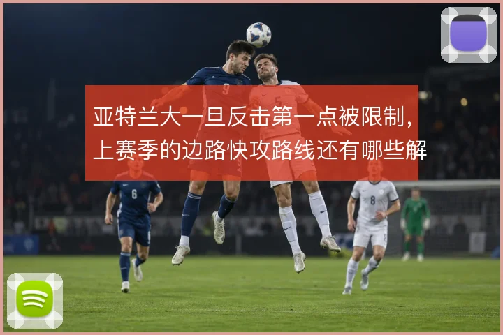亚特兰大一旦反击第一点被限制,上赛季的边路快攻路线还有哪些解法