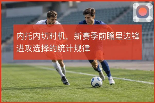 内托内切时机,新赛季前瞻里边锋进攻选择的统计规律