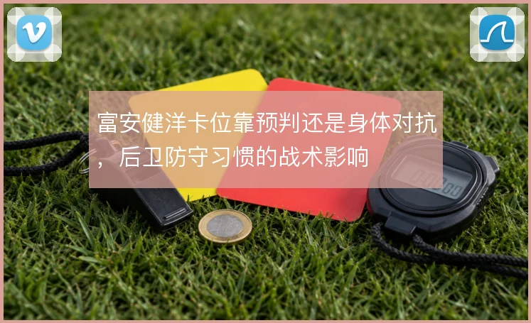富安健洋卡位靠预判还是身体对抗，后卫防守习惯的战术影响