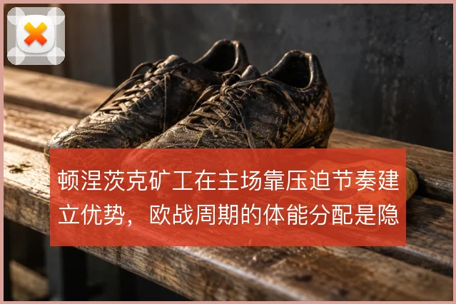 顿涅茨克矿工在主场靠压迫节奏建立优势，欧战周期的体能分配是隐性变量