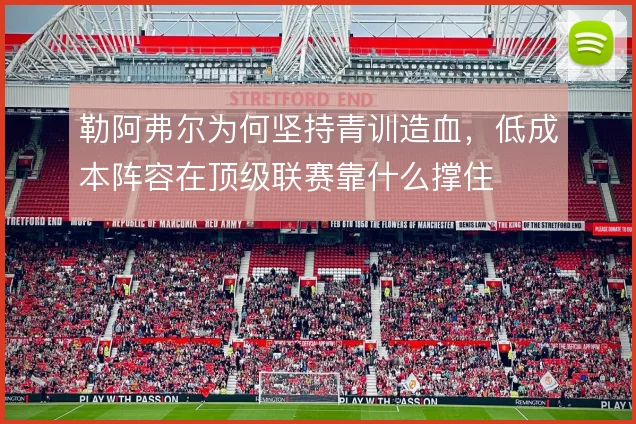 勒阿弗尔为何坚持青训造血,低成本阵容在顶级联赛靠什么撑住