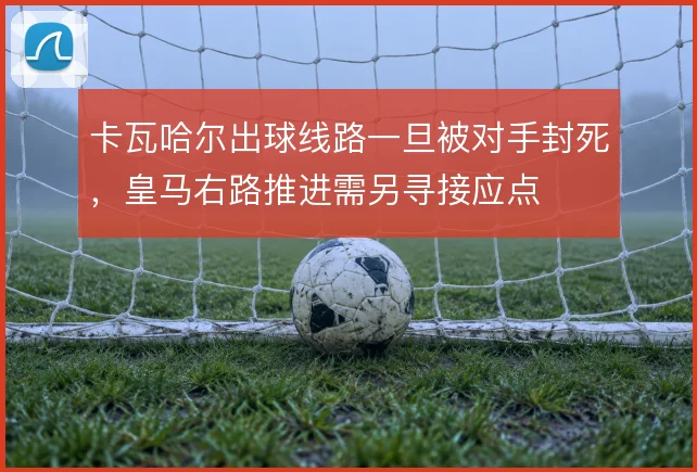 卡瓦哈尔出球线路一旦被对手封死，皇马右路推进需另寻接应点