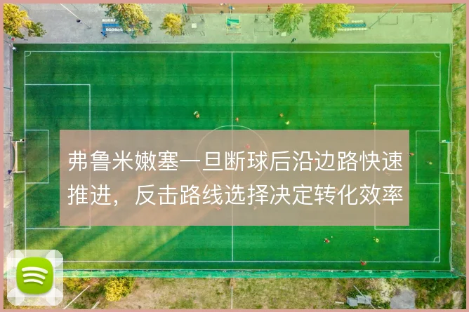 弗鲁米嫩塞一旦断球后沿边路快速推进，反击路线选择决定转化效率的上限