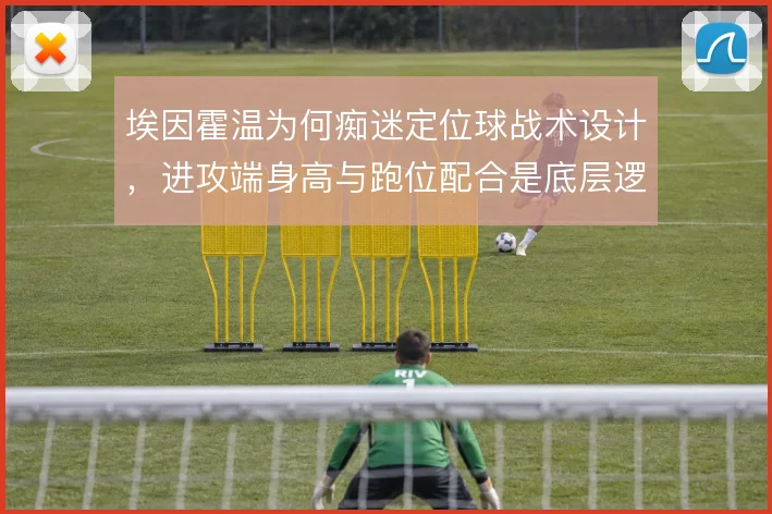 埃因霍温为何痴迷定位球战术设计,进攻端身高与跑位配合是底层逻辑