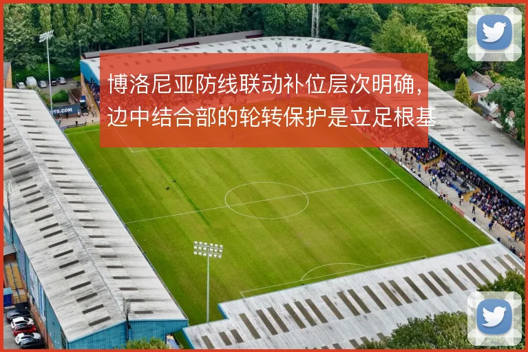 博洛尼亚防线联动补位层次明确,边中结合部的轮转保护是立足根基