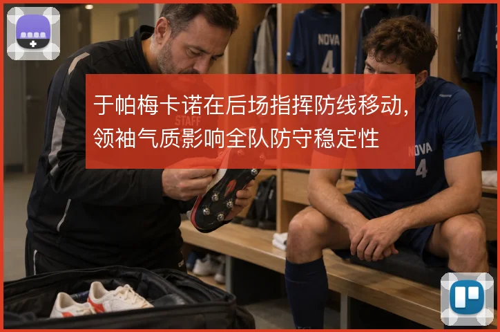 于帕梅卡诺在后场指挥防线移动,领袖气质影响全队防守稳定性