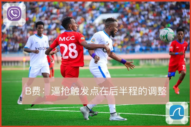 B费：逼抢触发点在后半程的调整