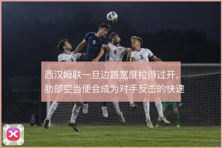 西汉姆联一旦边路宽度拉得过开,肋部空当便会成为对手反击的快速通道