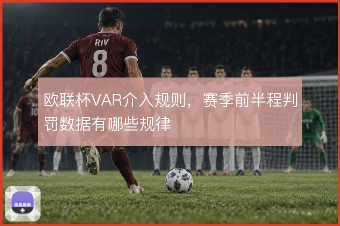 欧联杯VAR介入规则，赛季前半程判罚数据有哪些规律