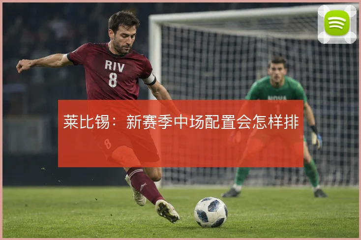 莱比锡：新赛季中场配置会怎样排