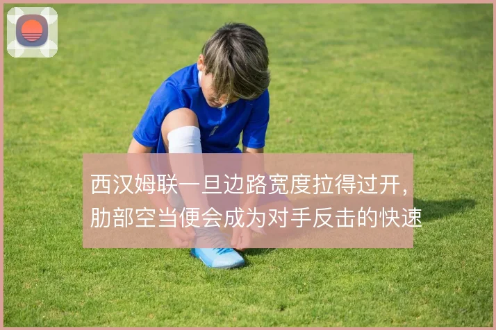 西汉姆联一旦边路宽度拉得过开，肋部空当便会成为对手反击的快速通道