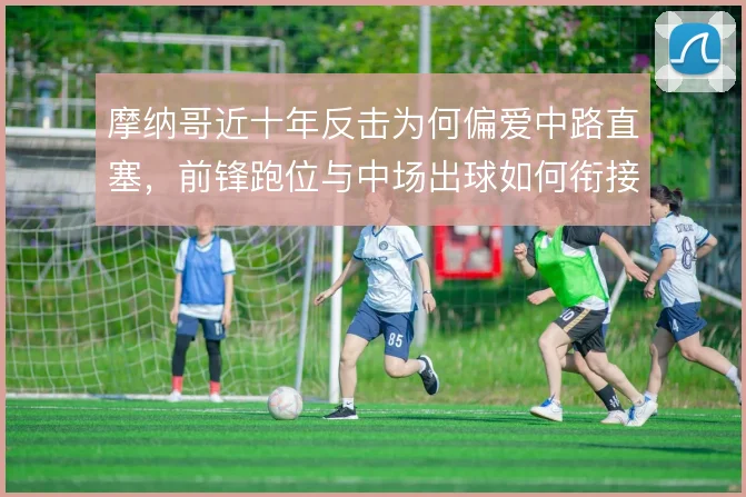 摩纳哥近十年反击为何偏爱中路直塞，前锋跑位与中场出球如何衔接