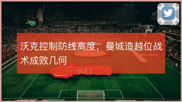 沃克控制防线高度,曼城造越位战术成败几何