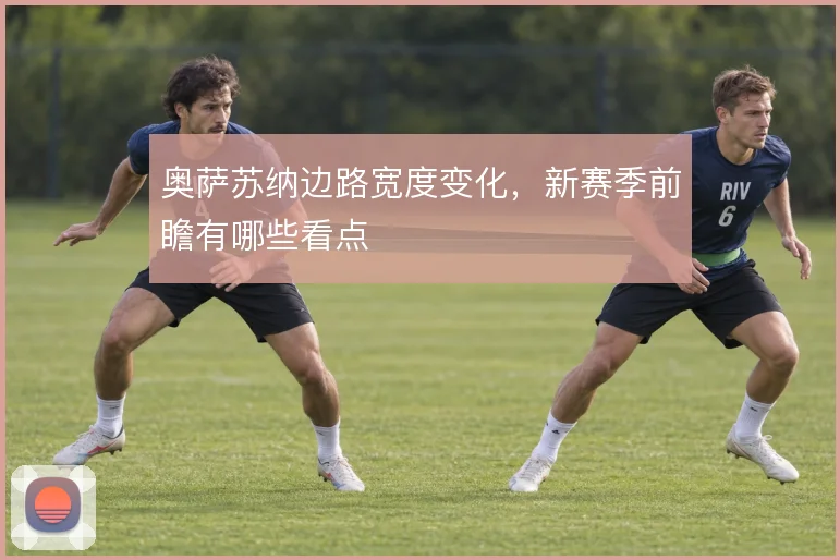 奥萨苏纳边路宽度变化,新赛季前瞻有哪些看点