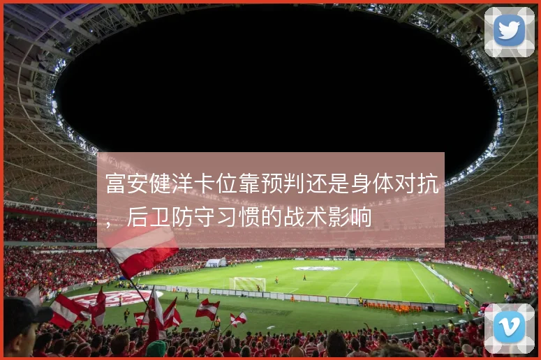 富安健洋卡位靠预判还是身体对抗,后卫防守习惯的战术影响
