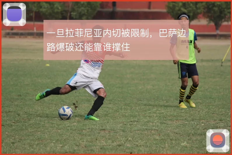 一旦拉菲尼亚内切被限制，巴萨边路爆破还能靠谁撑住
