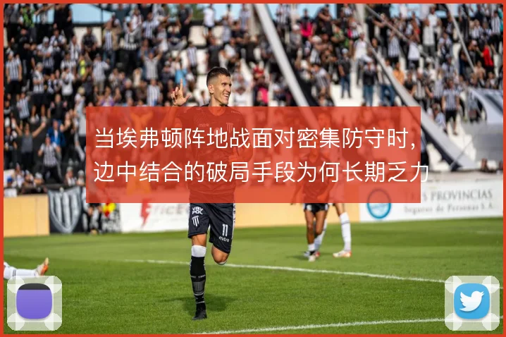 当埃弗顿阵地战面对密集防守时,边中结合的破局手段为何长期乏力