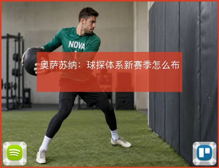 奥萨苏纳：球探体系新赛季怎么布