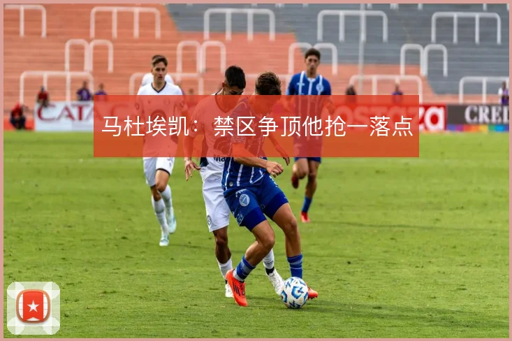 马杜埃凯：禁区争顶他抢一落点