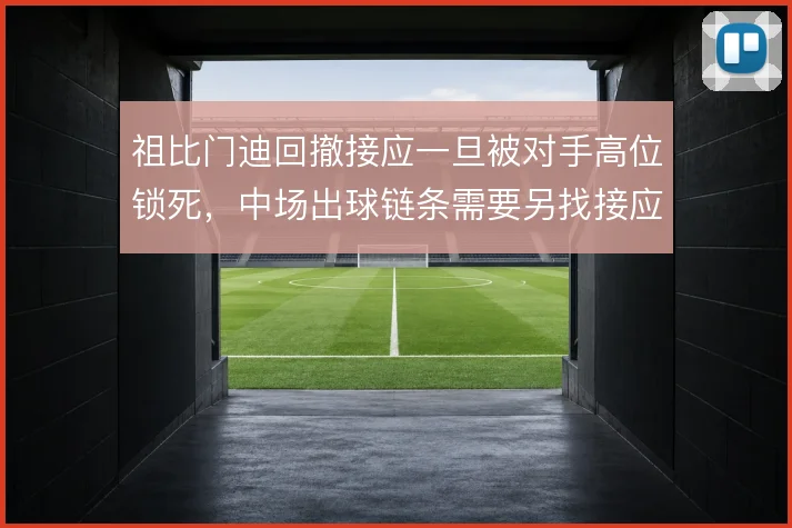 祖比门迪回撤接应一旦被对手高位锁死,中场出球链条需要另找接应支点