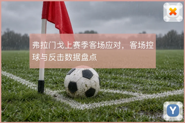 弗拉门戈上赛季客场应对,客场控球与反击数据盘点