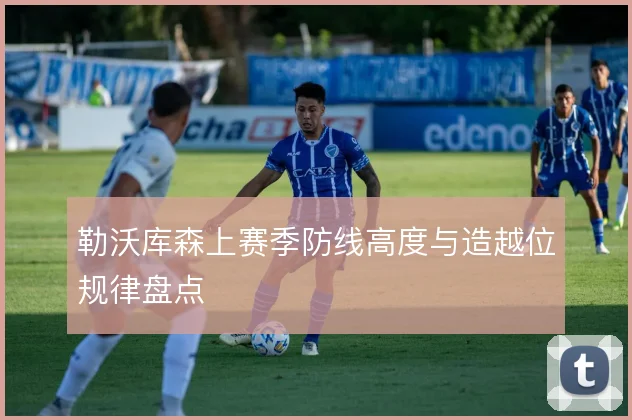 勒沃库森上赛季防线高度与造越位规律盘点