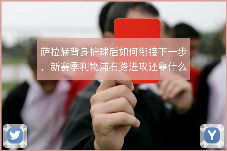 萨拉赫背身护球后如何衔接下一步，新赛季利物浦右路进攻还靠什么撑住