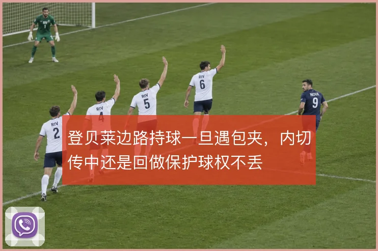 登贝莱边路持球一旦遇包夹,内切传中还是回做保护球权不丢