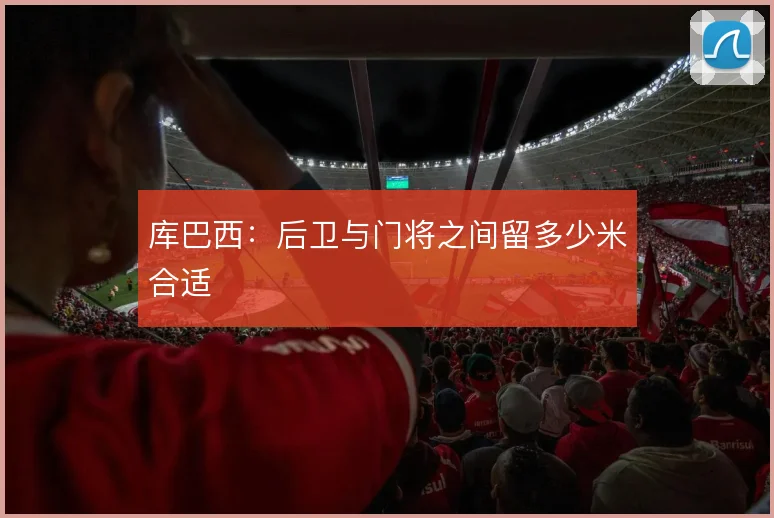 库巴西:后卫与门将之间留多少米合适