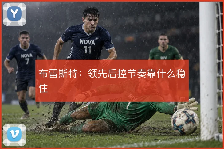 布雷斯特:领先后控节奏靠什么稳住