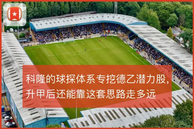 科隆的球探体系专挖德乙潜力股,升甲后还能靠这套思路走多远