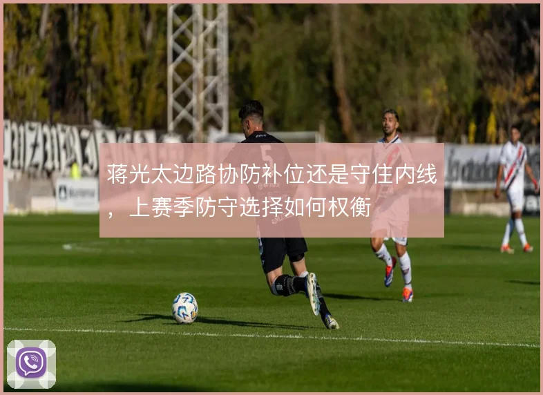 蒋光太边路协防补位还是守住内线，上赛季防守选择如何权衡